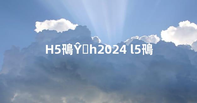 H5鳵ŶǮһ2024 l5鳵